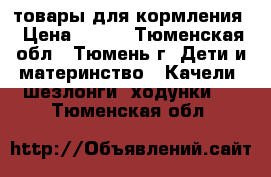 товары для кормления › Цена ­ 500 - Тюменская обл., Тюмень г. Дети и материнство » Качели, шезлонги, ходунки   . Тюменская обл.